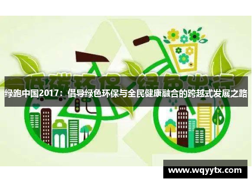 绿跑中国2017：倡导绿色环保与全民健康融合的跨越式发展之路